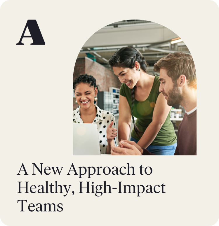 A New Approach to Healthy, High-Impact Teams